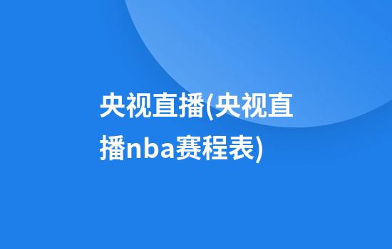 央视直播(央视直播nba赛程表)