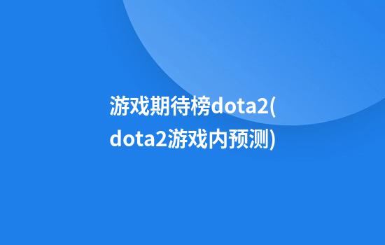 游戏期待榜dota2(dota2游戏内预测)