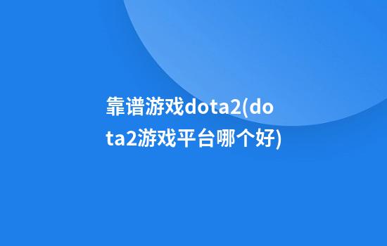 靠谱游戏dota2(dota2游戏平台哪个好)