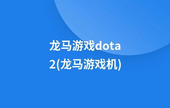 龙马游戏dota2(龙马游戏机)