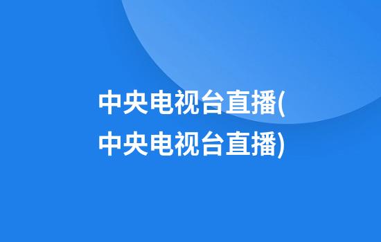 中央电视台直播(中央电视台直播)