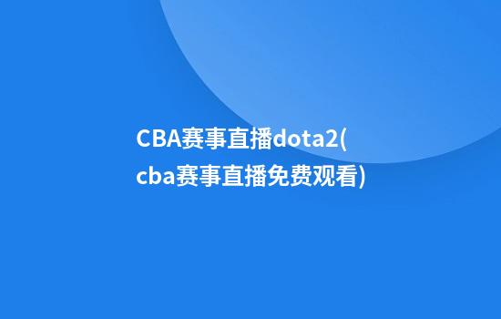 CBA赛事直播dota2(cba赛事直播免费观看)