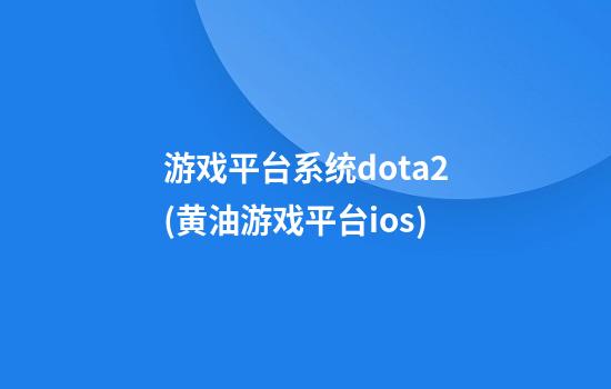 游戏平台系统dota2(黄油游戏平台ios)