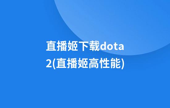 直播姬下载dota2(直播姬高性能)