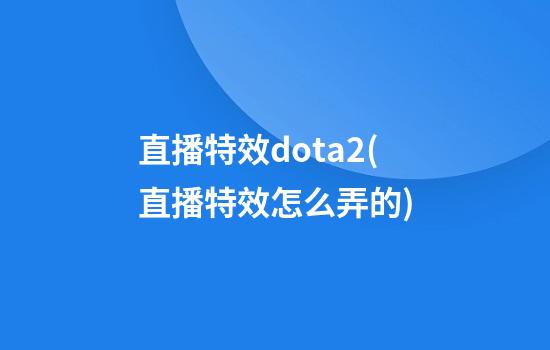 直播特效dota2(直播特效怎么弄的)