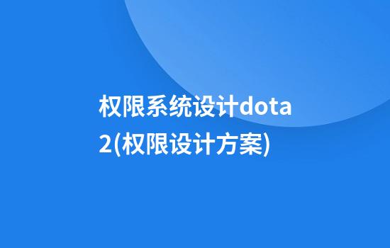 权限系统设计dota2(权限设计方案)