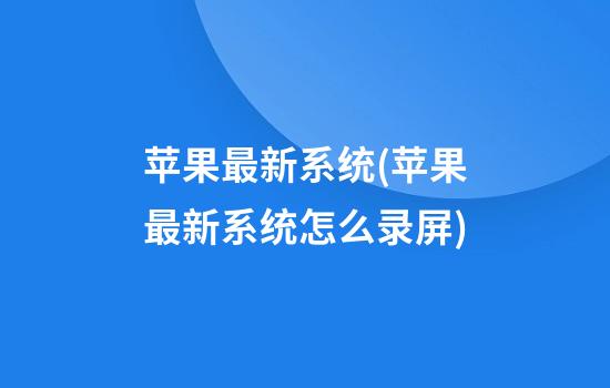 苹果最新系统(苹果最新系统怎么录屏)