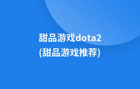 甜品游戏dota2(甜品游戏推荐)