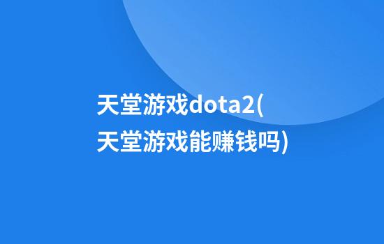 天堂游戏dota2(天堂游戏能赚钱吗)