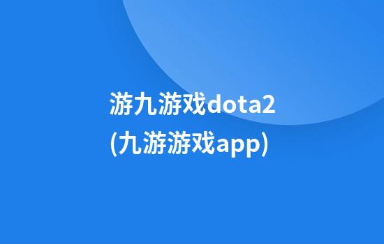 游九游戏dota2(九游游戏app)