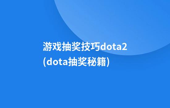 游戏抽奖技巧dota2(dota抽奖秘籍)