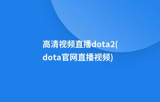 高清视频直播dota2(dota官网直播视频)