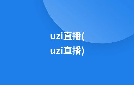 uzi直播(uzi直播)