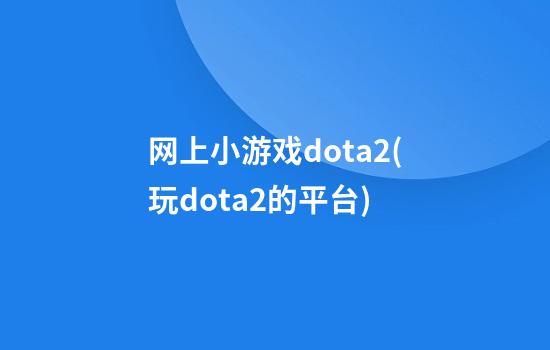 网上小游戏dota2(玩dota2的平台)