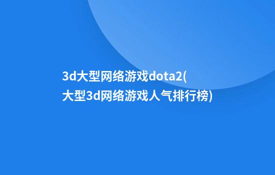 3d大型网络游戏dota2(大型3d网络游戏人气排行榜)