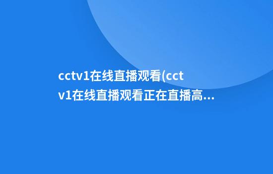 cctv1在线直播观看(cctv1在线直播观看正在直播高清)