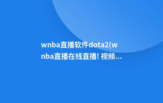 wnba直播软件dota2(wnba直播在线直播! 视频)