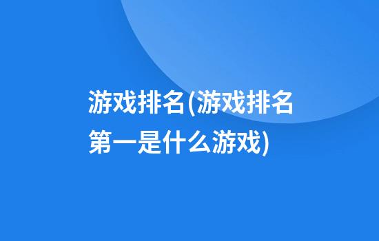 游戏排名(游戏排名第一是什么游戏)