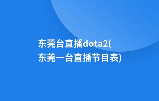 东莞台直播dota2(东莞一台直播节目表)