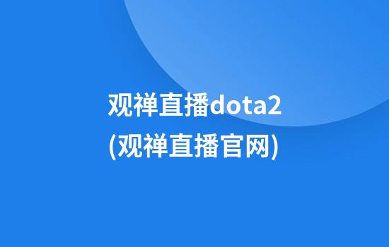 观禅直播dota2(观禅直播官网)