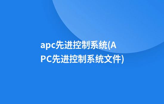 apc先进控制系统(APC先进控制系统文件)