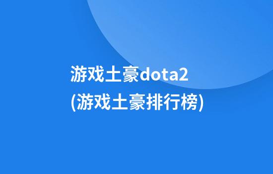 游戏土豪dota2(游戏土豪排行榜)