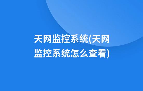 天网监控系统(天网监控系统怎么查看)