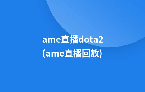 ame直播dota2(ame直播回放)