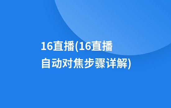 16直播(16直播自动对焦步骤详解)