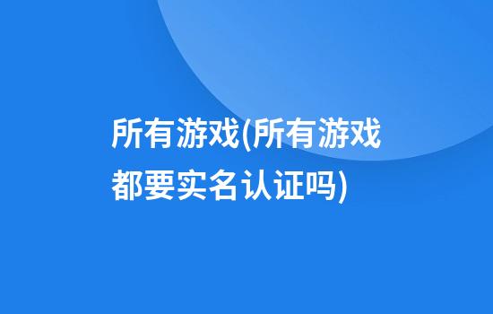 所有游戏(所有游戏都要实名认证吗)