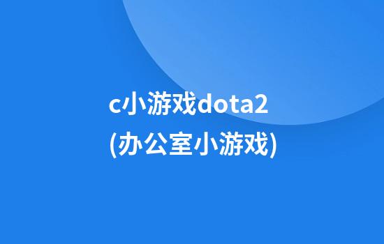 c小游戏dota2(办公室小游戏)