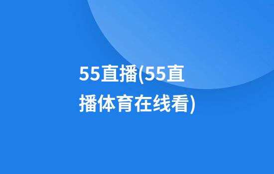 55直播(55直播体育在线看)