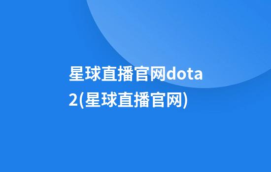 星球直播官网dota2(星球直播官网)