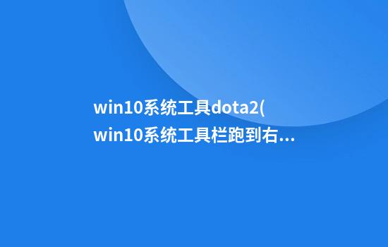 win10系统工具dota2(win10系统工具栏跑到右边)