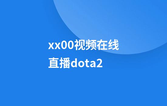 xx00视频在线直播dota2