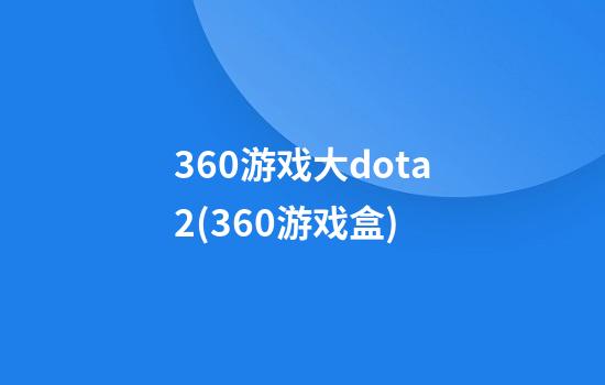 360游戏大dota2(360游戏盒)