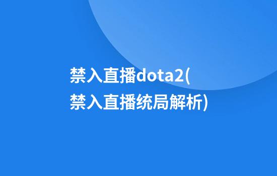 禁入直播dota2(禁入直播统局解析)