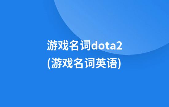 游戏名词dota2(游戏名词英语)