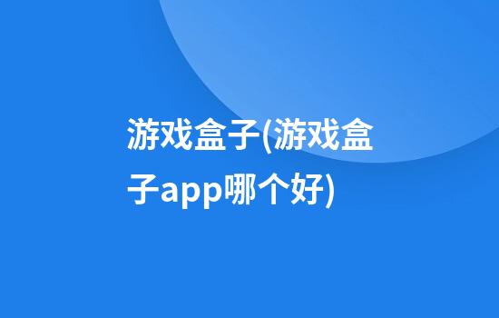 游戏盒子(游戏盒子app哪个好)