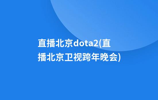 直播北京dota2(直播北京卫视跨年晚会)