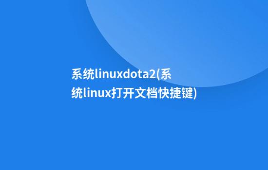 系统linuxdota2(系统linux打开文档快捷键)