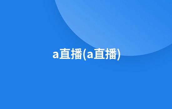 a直播(a直播)