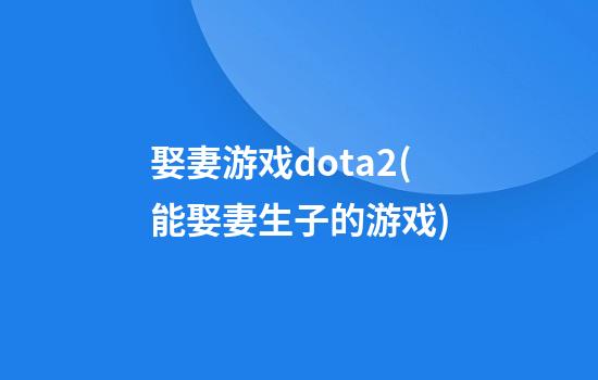 娶妻游戏dota2(能娶妻生子的游戏)