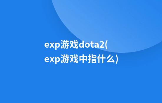 exp游戏dota2(exp游戏中指什么)