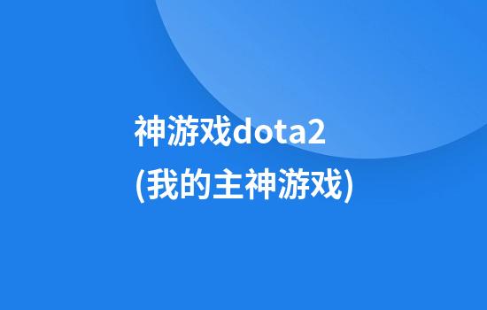 神游戏dota2(我的主神游戏)