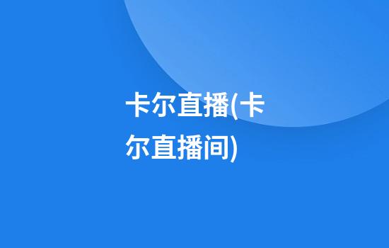 卡尔直播(卡尔直播间)