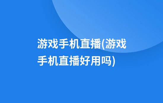 游戏手机直播(游戏手机直播好用吗)