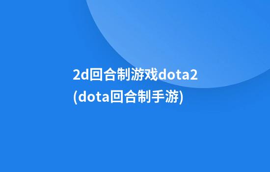 2d回合制游戏dota2(dota回合制手游)