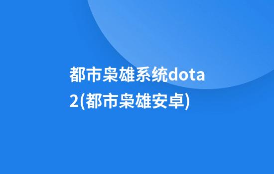 都市枭雄系统dota2(都市枭雄安卓)