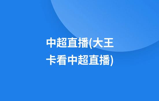 中超直播(大王卡看中超直播)